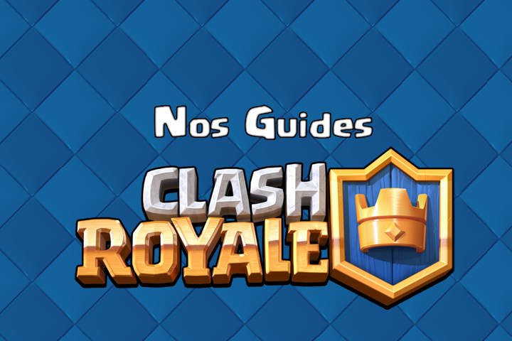 Clash Royale : Tous nos guides sur le jeu
